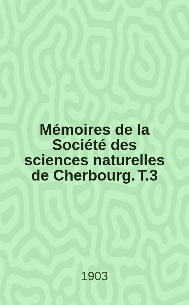 Mémoires de la Société des sciences naturelles de Cherbourg. T.3(33)