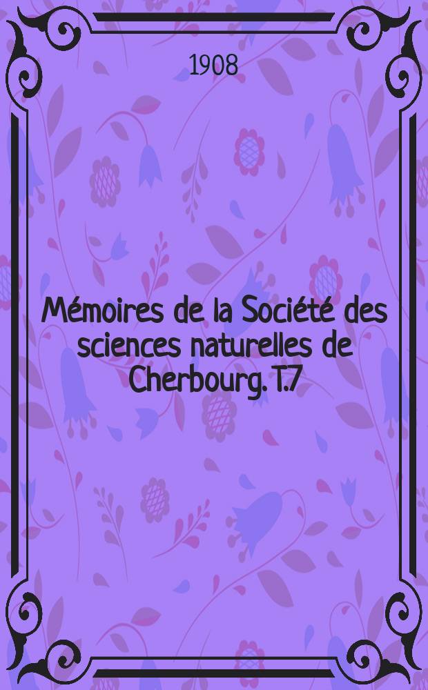 M&eacute;moires de la Soci&eacute;t&eacute; des sciences naturelles de Cherbourg. T.7(37)