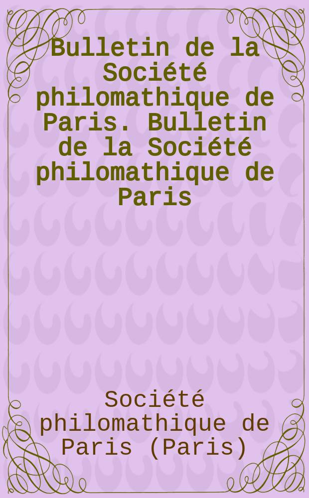 Bulletin de la Soci&eacute;t&eacute; philomathique de Paris. Bulletin de la Soci&eacute;t&eacute; philomathique de Paris