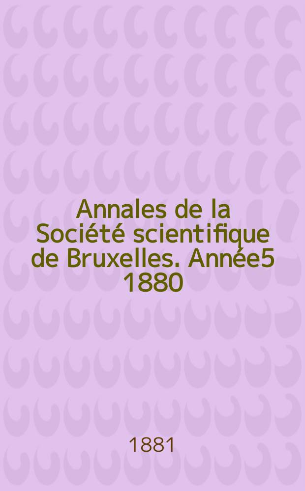 Annales de la Société scientifique de Bruxelles. Année5 1880/1881, P.2 : Mémoires