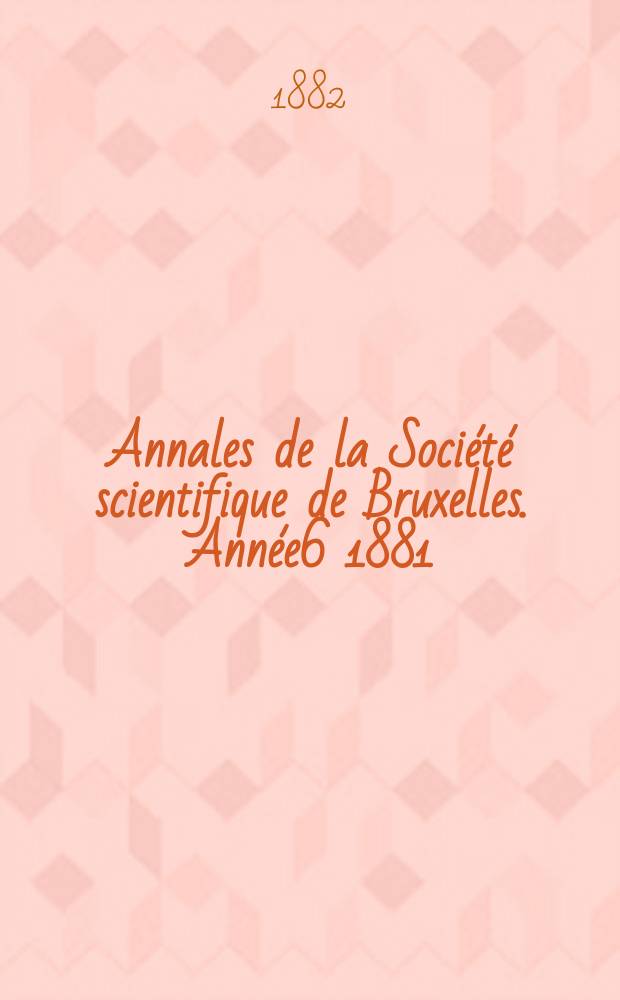 Annales de la Société scientifique de Bruxelles. Année6 1881/1882, P.2 : Mémoires