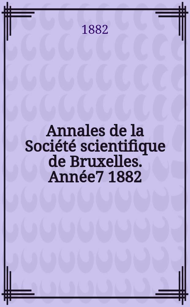 Annales de la Société scientifique de Bruxelles. Année7 1882/1883, P.1 : Documents et comptes rendus