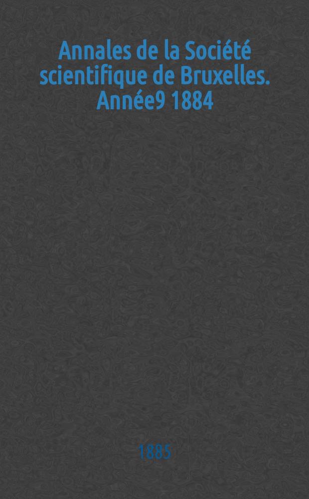 Annales de la Société scientifique de Bruxelles. Année9 1884/1885, P.2 : Mémoires