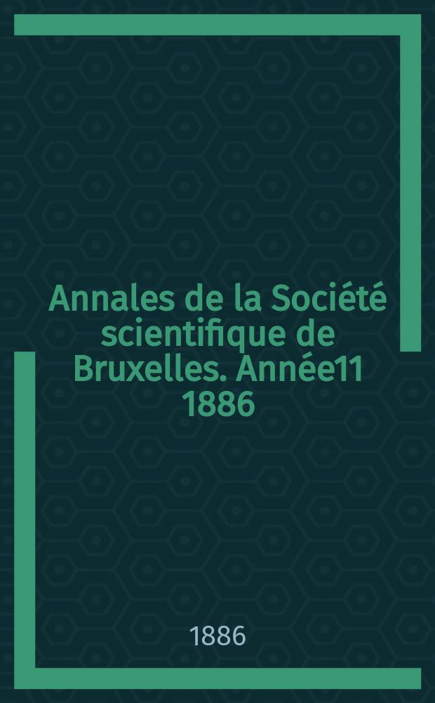 Annales de la Société scientifique de Bruxelles. Année11 1886/1887, P.1 : Documents et comptes rendus