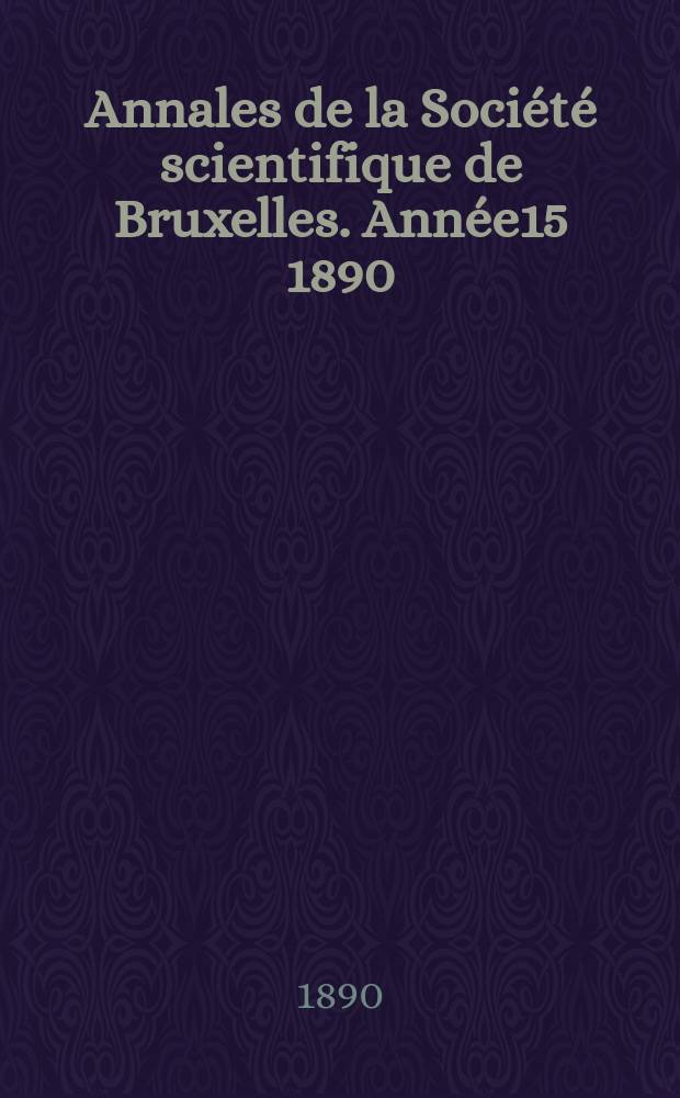 Annales de la Société scientifique de Bruxelles. Année15 1890/1891, P.1 : Documents et comptes rendus