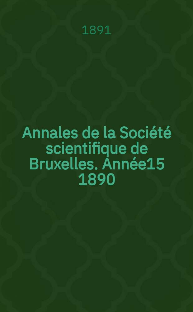 Annales de la Soci&eacute;t&eacute; scientifique de Bruxelles. Ann&eacute;e15 1890/1891, P.2 : M&eacute;moires
