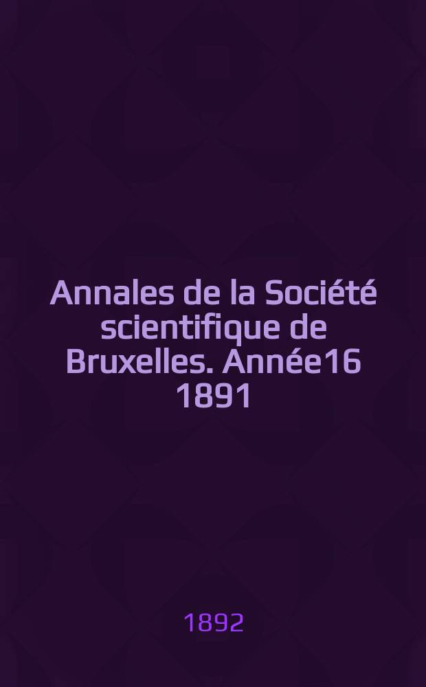 Annales de la Société scientifique de Bruxelles. Année16 1891/1892, P.2 : Mémoires