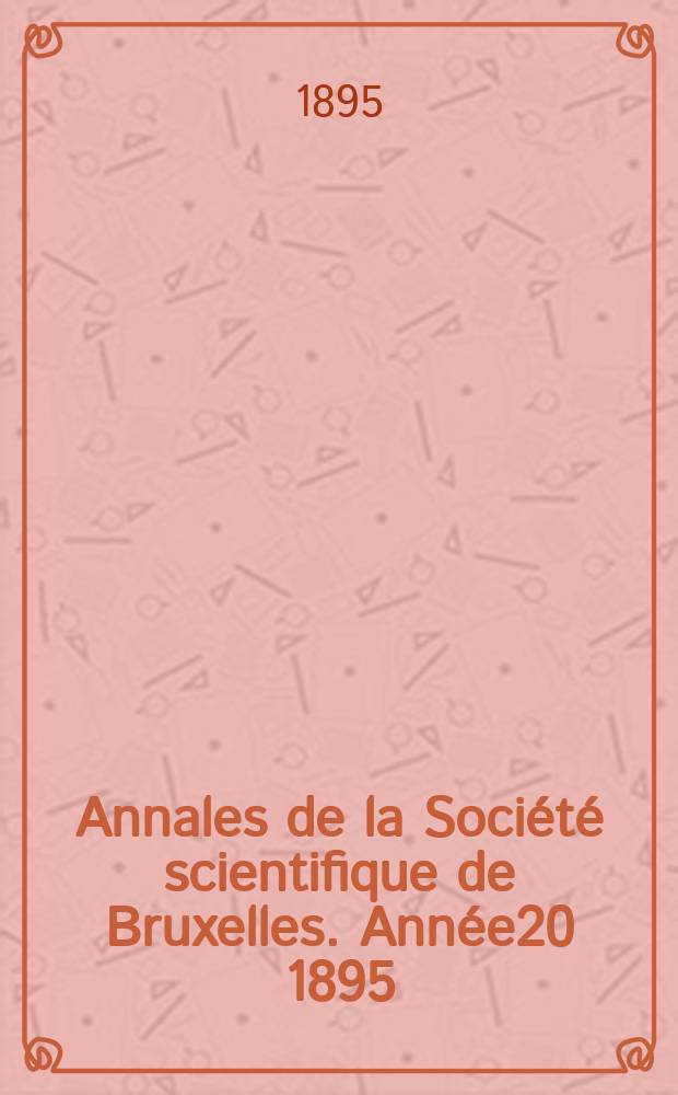 Annales de la Société scientifique de Bruxelles. Année20 1895/1896, P.1 : Documents et comptes rendus