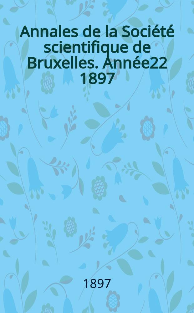 Annales de la Société scientifique de Bruxelles. Année22 1897/1898, P.1 : Documents et comptes rendus