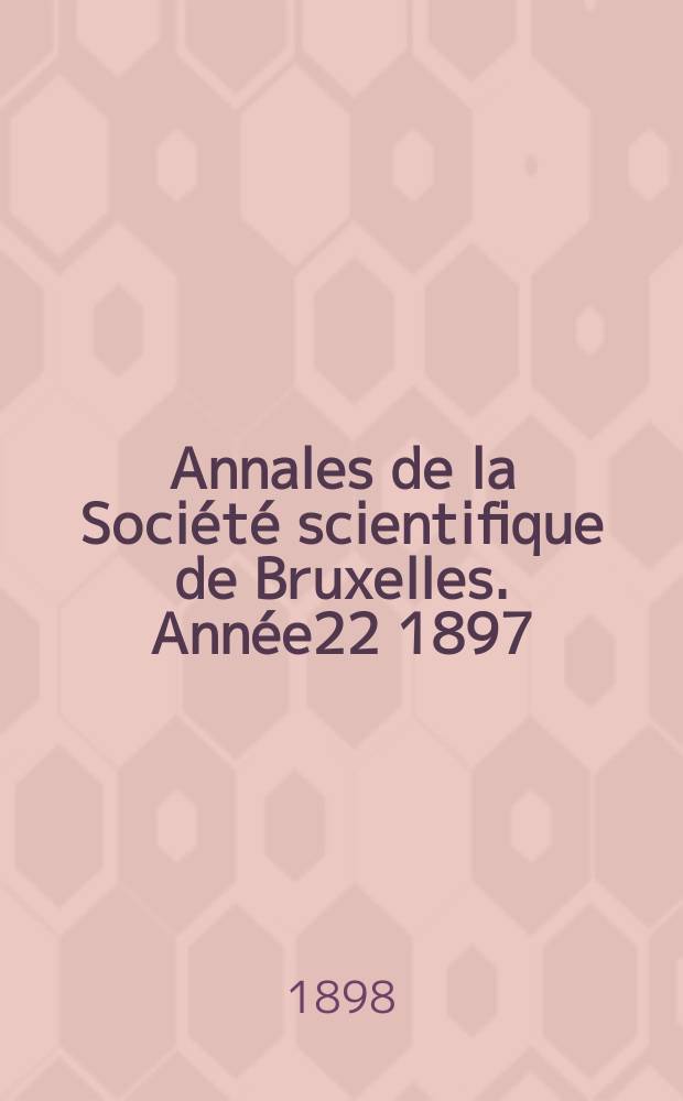 Annales de la Société scientifique de Bruxelles. Année22 1897/1898, P.2 : Mémoires