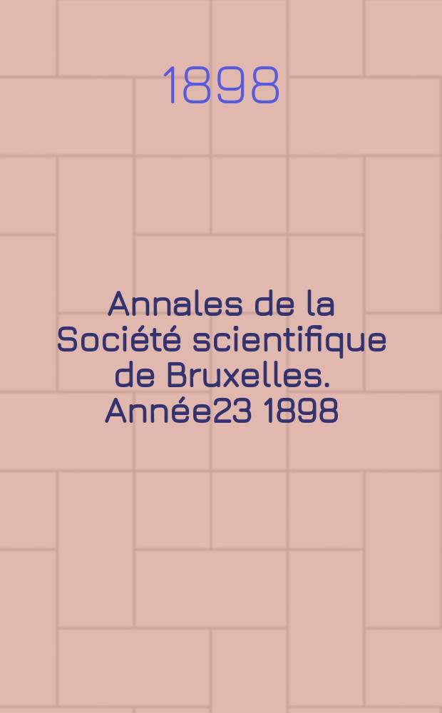 Annales de la Société scientifique de Bruxelles. Année23 1898/1899, P.1 : Documents et comptes rendus