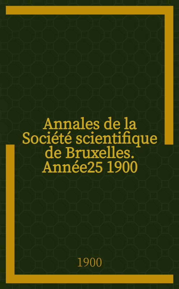 Annales de la Société scientifique de Bruxelles. Année25 1900/1901, P.1 : Documents et comptes rendus