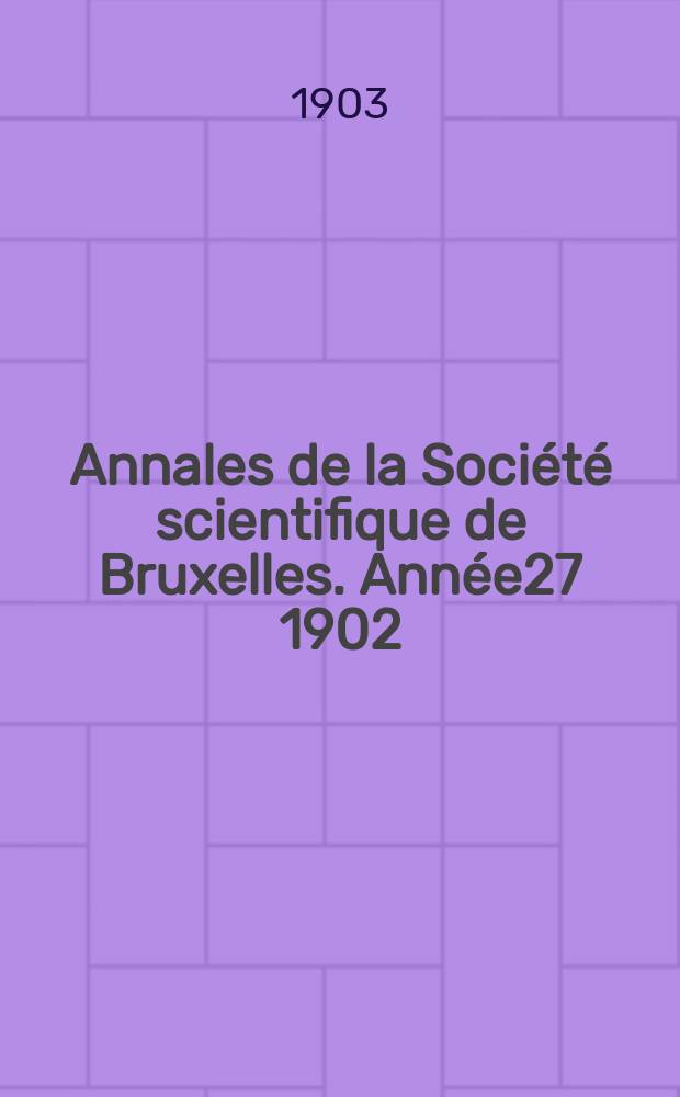 Annales de la Société scientifique de Bruxelles. Année27 1902/1903, P.2 : Mémoires