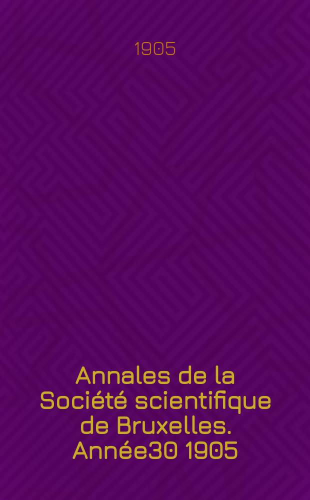 Annales de la Société scientifique de Bruxelles. Année30 1905/1906, P.1 : Documents et comptes rendus