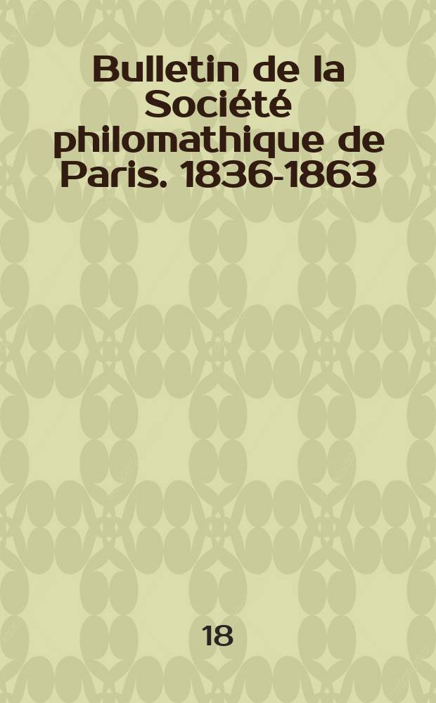 Bulletin de la Société philomathique de Paris. 1836-1863