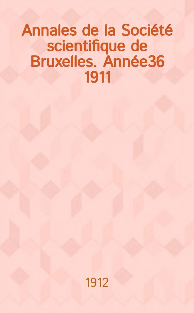 Annales de la Société scientifique de Bruxelles. Année36 1911/1912, P.2 : Mémoires