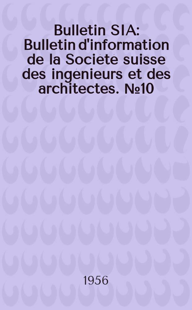 Bulletin SIA : Bulletin d'information de la Soci&eacute;t&eacute; suisse des ing&eacute;nieurs et des architectes. №10 : (Num&eacute;ro sp&eacute;cial : F&eacute;d&eacute;ration europ&eacute;enne d'Associations nationales d'ing&eacute;nieurs II e Congr&egrave;s, l'ing&eacute;nieur et L'Europe Journ&eacute;es d'&eacute;tudes, Z&uuml;rich leu 14 oct. 1956 Rapports g&eacute;n&eacute;raux)