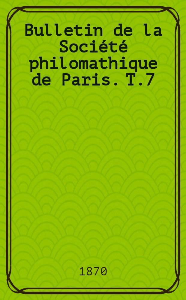 Bulletin de la Soci&eacute;t&eacute; philomathique de Paris. [T.7]