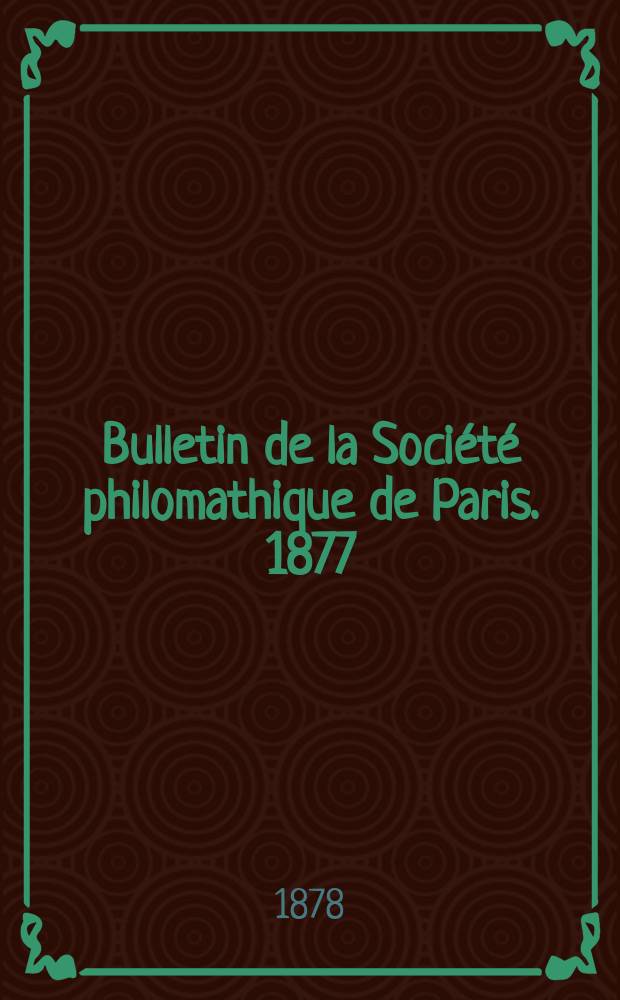Bulletin de la Soci&eacute;t&eacute; philomathique de Paris. 1877/1878, T.2