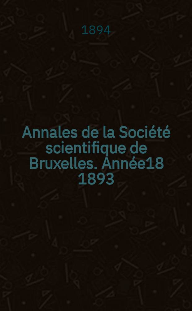 Annales de la Société scientifique de Bruxelles. Année18 1893/1994, P.2 : Mémoires