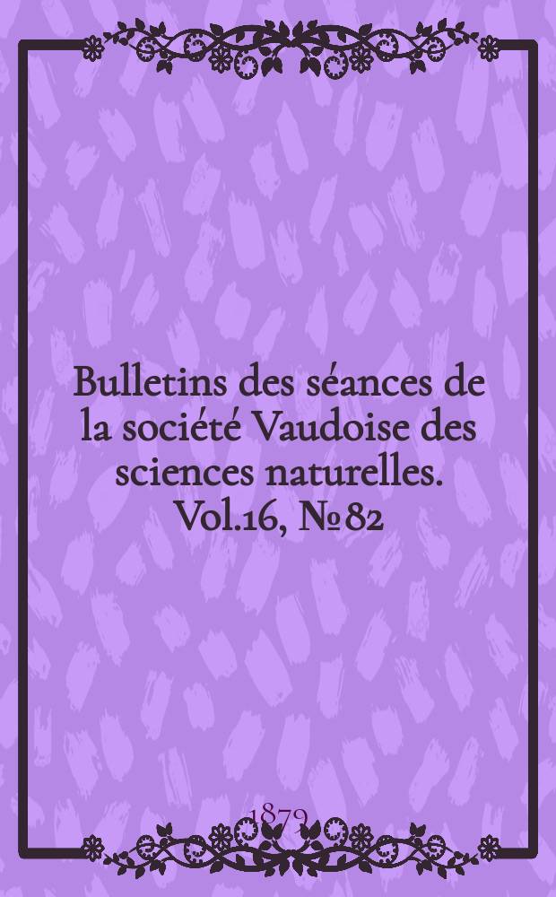 Bulletins des séances de la société Vaudoise des sciences naturelles. Vol.16, №82