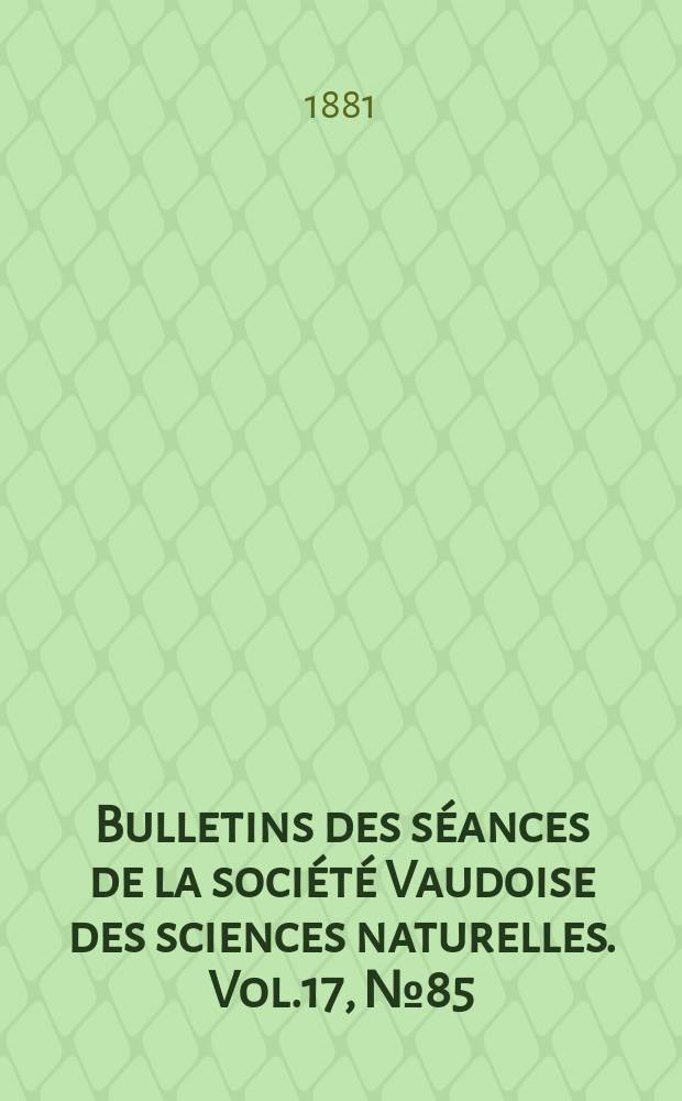 Bulletins des séances de la société Vaudoise des sciences naturelles. Vol.17, №85
