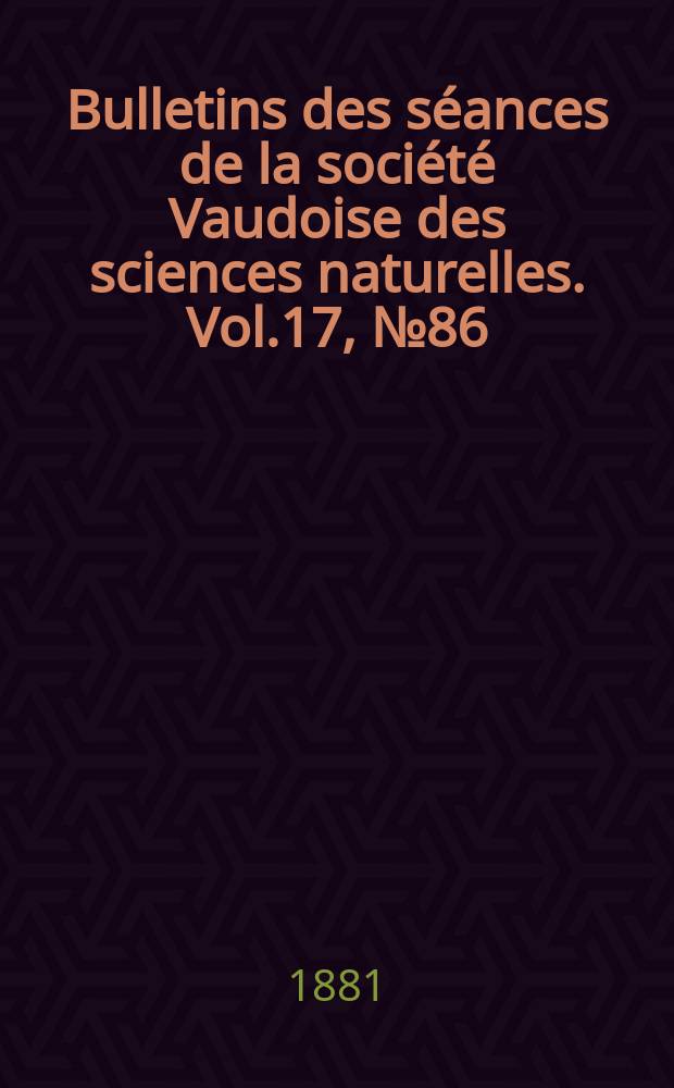 Bulletins des séances de la société Vaudoise des sciences naturelles. Vol.17, №86