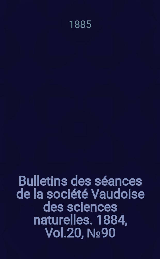 Bulletins des séances de la société Vaudoise des sciences naturelles. 1884, Vol.20, №90