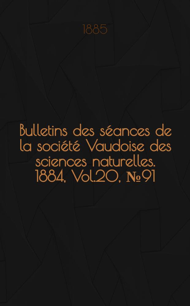 Bulletins des séances de la société Vaudoise des sciences naturelles. 1884, Vol.20, №91
