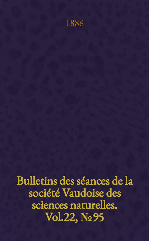 Bulletins des s&eacute;ances de la soci&eacute;t&eacute; Vaudoise des sciences naturelles. Vol.22, №95