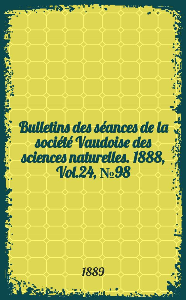 Bulletins des s&eacute;ances de la soci&eacute;t&eacute; Vaudoise des sciences naturelles. 1888, Vol.24, №98