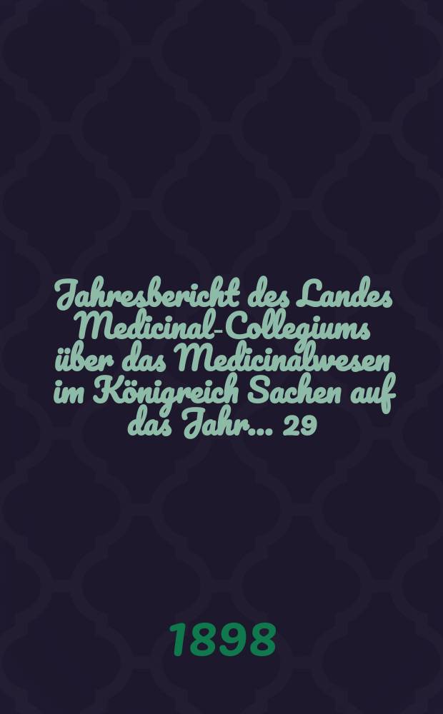 ...Jahresbericht des Landes Medicinal-Collegiums über das Medicinalwesen im Königreich Sachen auf das Jahr... 29 : 1897