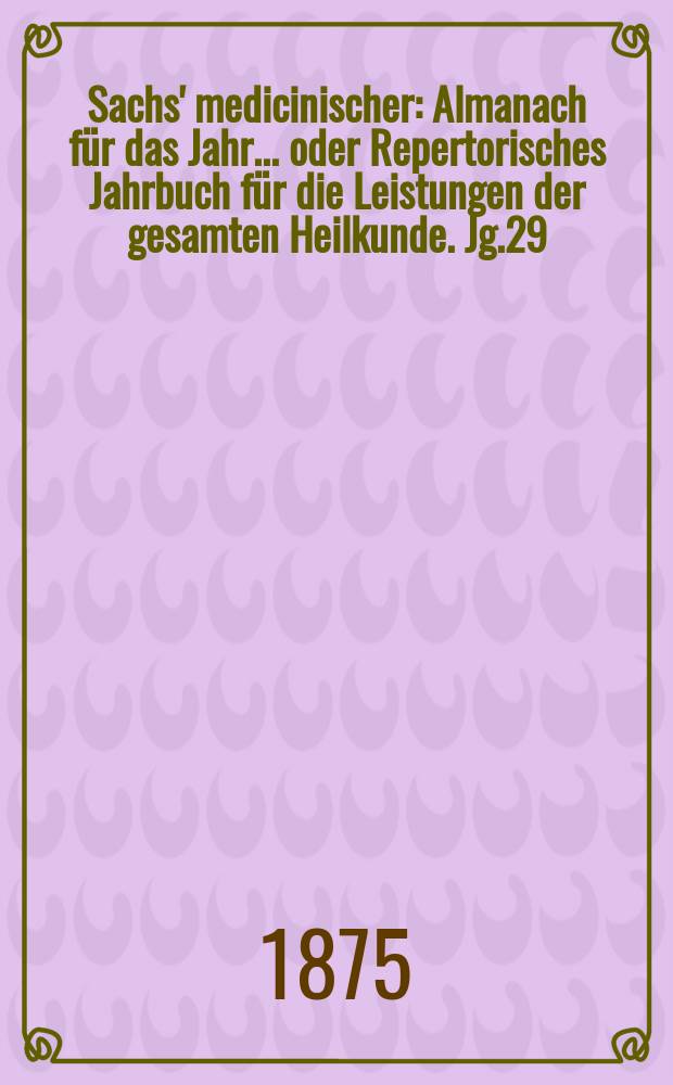 Sachs' medicinischer : Almanach für das Jahr... oder Repertorisches Jahrbuch für die Leistungen der gesamten Heilkunde. Jg.29 (42)