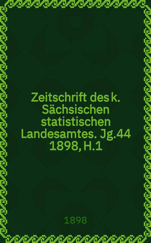 Zeitschrift des k. Sächsischen statistischen Landesamtes. Jg.44 1898, H.1/2