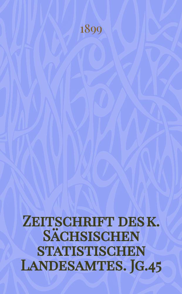 Zeitschrift des k. Sächsischen statistischen Landesamtes. Jg.45