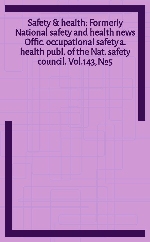 Safety & health : Formerly National safety and health news Offic. occupational safety a. health publ. of the Nat. safety council. Vol.143, №5