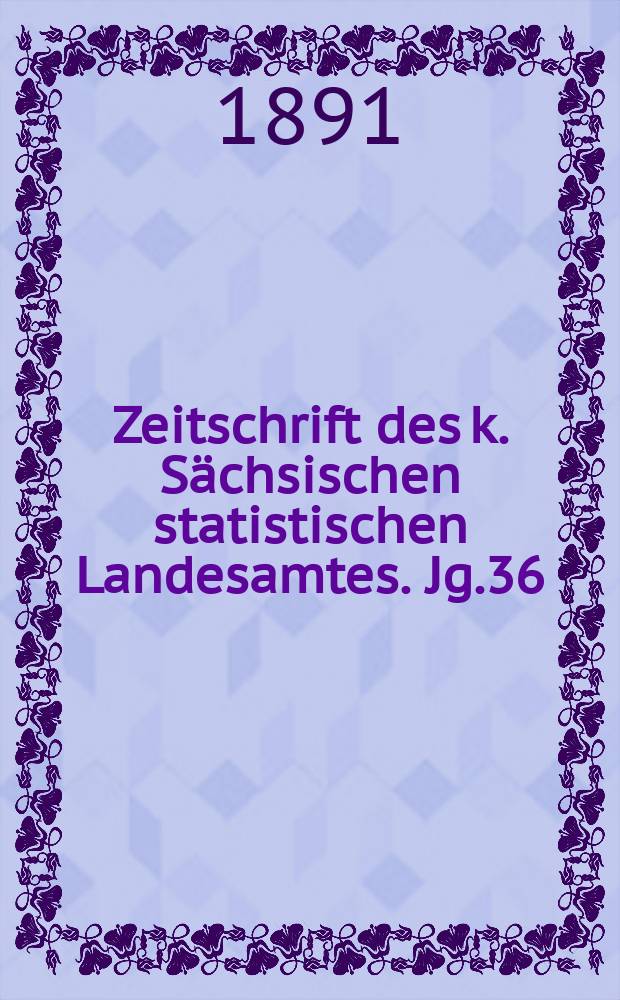 Zeitschrift des k. Sächsischen statistischen Landesamtes. Jg.36 : 1890