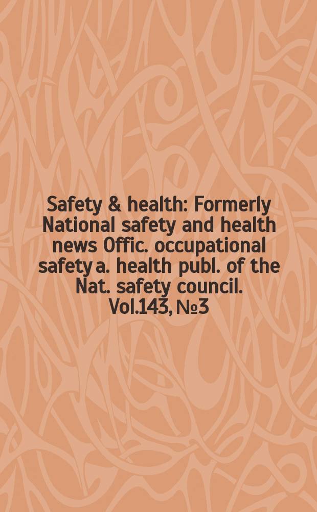 Safety & health : Formerly National safety and health news Offic. occupational safety a. health publ. of the Nat. safety council. Vol.143, №3