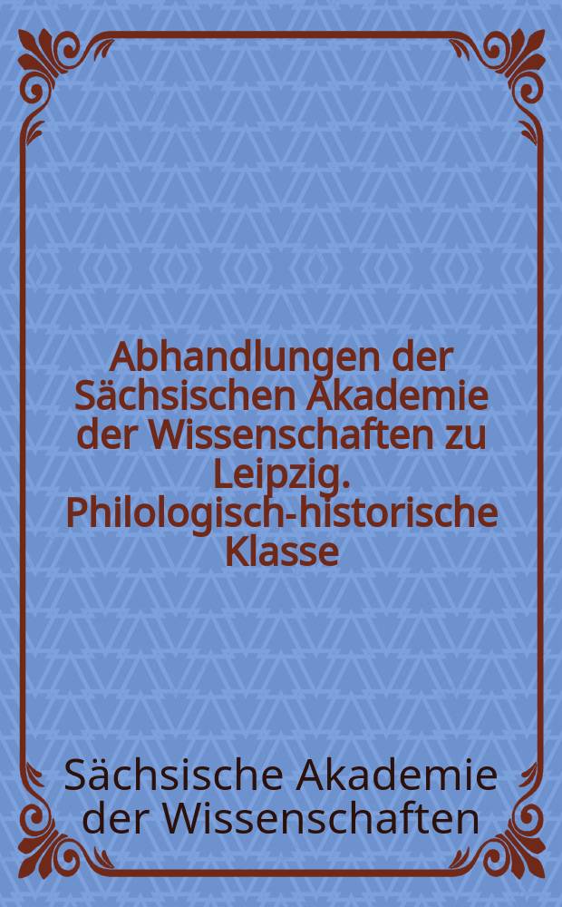 Abhandlungen der Sächsischen Akademie der Wissenschaften zu Leipzig. Philologisch-historische Klasse