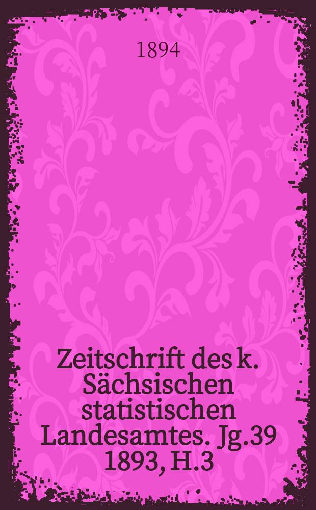 Zeitschrift des k. Sächsischen statistischen Landesamtes. Jg.39 1893, H.3/4