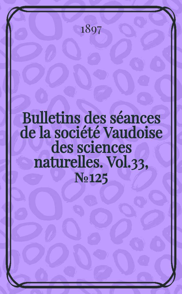 Bulletins des séances de la société Vaudoise des sciences naturelles. Vol.33, №125