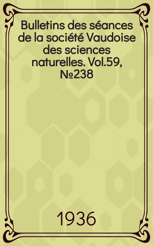 Bulletins des s&eacute;ances de la soci&eacute;t&eacute; Vaudoise des sciences naturelles. Vol.59, №238