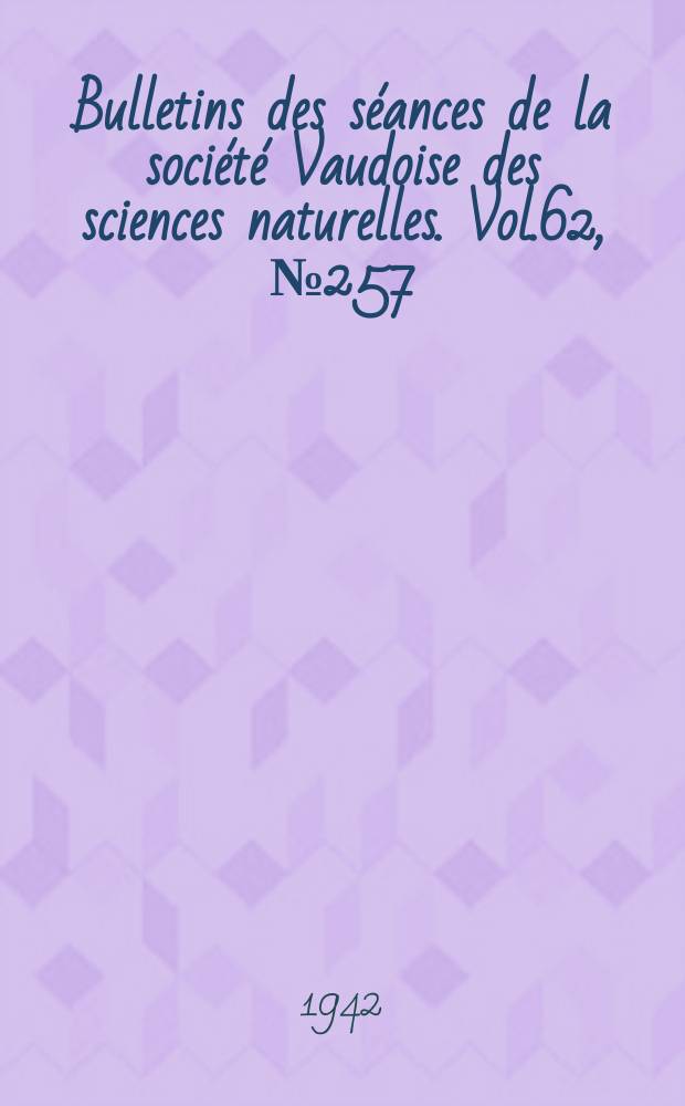 Bulletins des séances de la société Vaudoise des sciences naturelles. Vol.62, №257