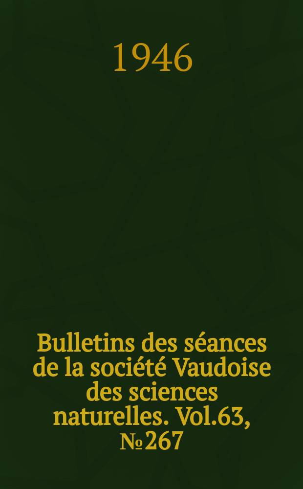 Bulletins des s&eacute;ances de la soci&eacute;t&eacute; Vaudoise des sciences naturelles. Vol.63, №267