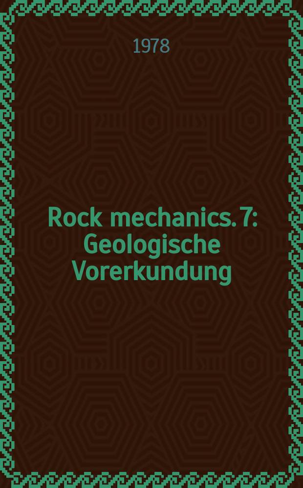 Rock mechanics. 7 : Geologische Vorerkundung