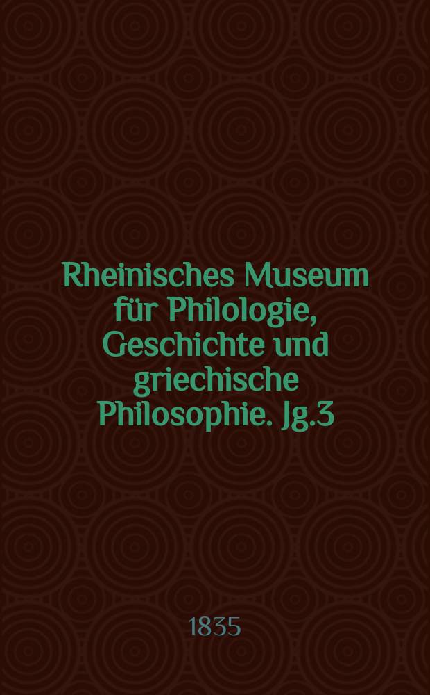Rheinisches Museum für Philologie, Geschichte und griechische Philosophie. Jg.3