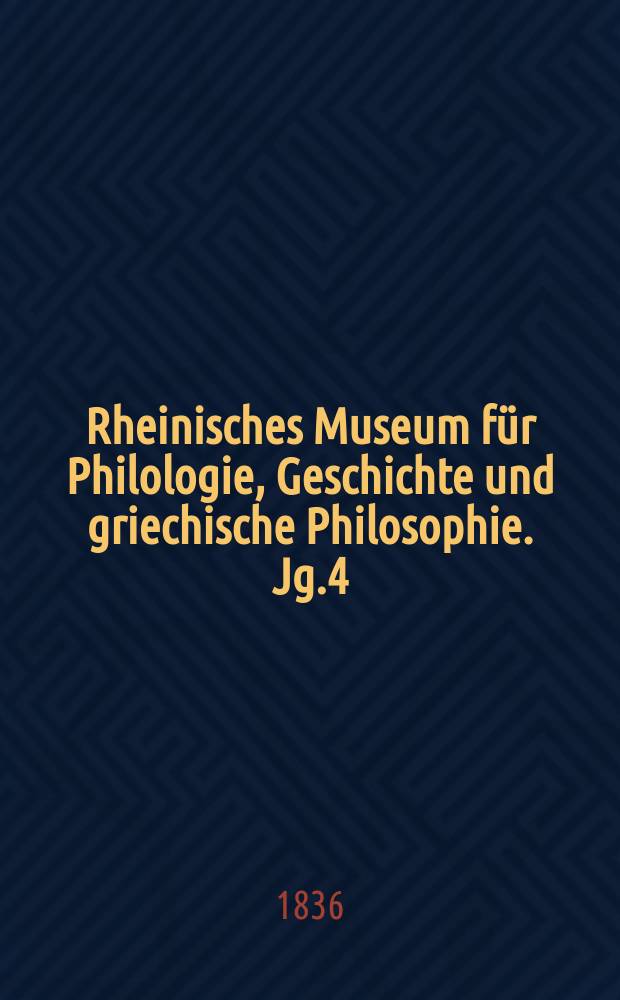 Rheinisches Museum für Philologie, Geschichte und griechische Philosophie. Jg.4