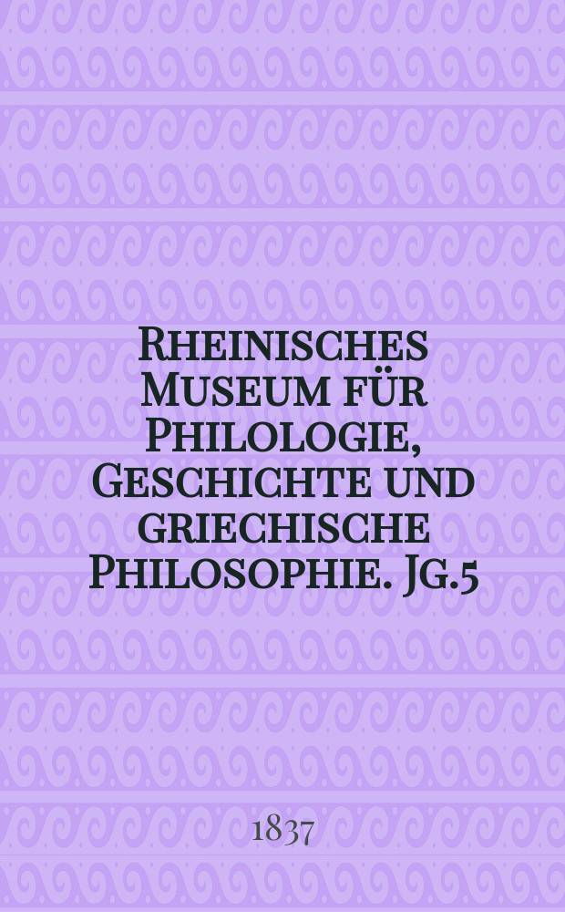 Rheinisches Museum für Philologie, Geschichte und griechische Philosophie. Jg.5