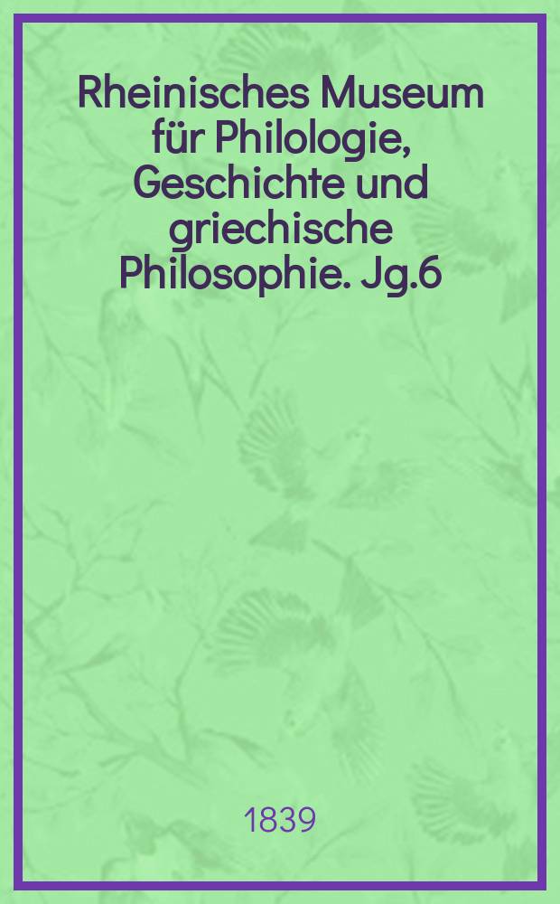 Rheinisches Museum für Philologie, Geschichte und griechische Philosophie. Jg.6