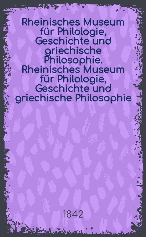 Rheinisches Museum für Philologie, Geschichte und griechische Philosophie. Rheinisches Museum für Philologie, Geschichte und griechische Philosophie
